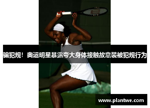 骗犯规！奥运明星暴露夸大身体接触故意装被犯规行为